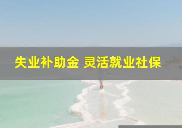 失业补助金 灵活就业社保